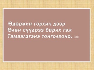 д ржин горхин дээрӨ ө
л н с дрээ барих гэжӨ ө үү
Тэмээлзгэнэ тонголзоно. Тиё
 
