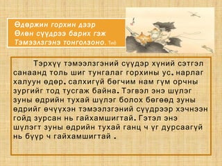Тэрхүү тэмээлзгэний сүүдэр хүний сэтгэл
,санаанд толь шиг тунгалаг горхины ус нарлаг
,халуун өдөр салхигүй бөгчим нам гүм орчны
.зургийг тод тусгаж байна Тэгвэл энэ шүлэг
зуны өдрийн тухай шүлэг болох бөгөөд зуны
өдрийг өчүүхэн тэмээлзгэний сүүдрээр хэчнээн
.гойд зурсан нь гайхамшигтай Гэтэл энэ
шүлэгт зуны өдрийн тухай ганц ч үг дурсаагүй
.нь бүүр ч гайхамшигтай
д ржин горхин дээрӨ ө
л н с дрээ барих гэжӨ ө үү
Тэмээлзгэнэ тонголзоно. Тиё
 