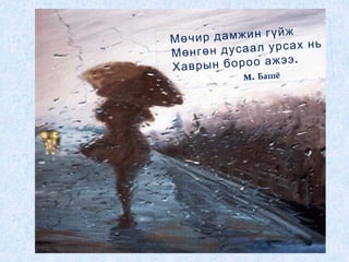 Мөчир дамжин гүйж
Мөнгөн дусаал урсах нь
Хаврын бороо ажээ.
м. Башё
 