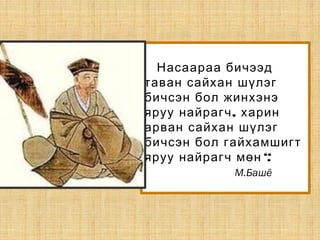 Насаараа бичээд
таван сайхан шүлэг
бичсэн бол жинхэнэ
,яруу найрагч харин
арван сайхан шүлэг
бичсэн бол гайхамшигт
“.яруу найрагч мөн
М.Башё
 