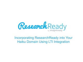 Incorporating ResearchReady into Your
Haiku Domain Using LTI Integration

 