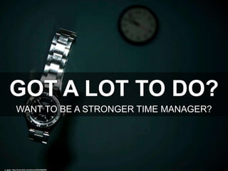 GOT A LOT TO DO?
WANT TO BE A STRONGER TIME MANAGER?
cc: jgoge - http://www.flickr.com/photos/9021032@N02
 