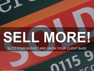SELL MORE!BLITZ YOUR BUDGET AND GROW YOUR CLIENT BASE
cc: Diana Parkhouse - http://www.flickr.com/photos/48600099935@N01
 