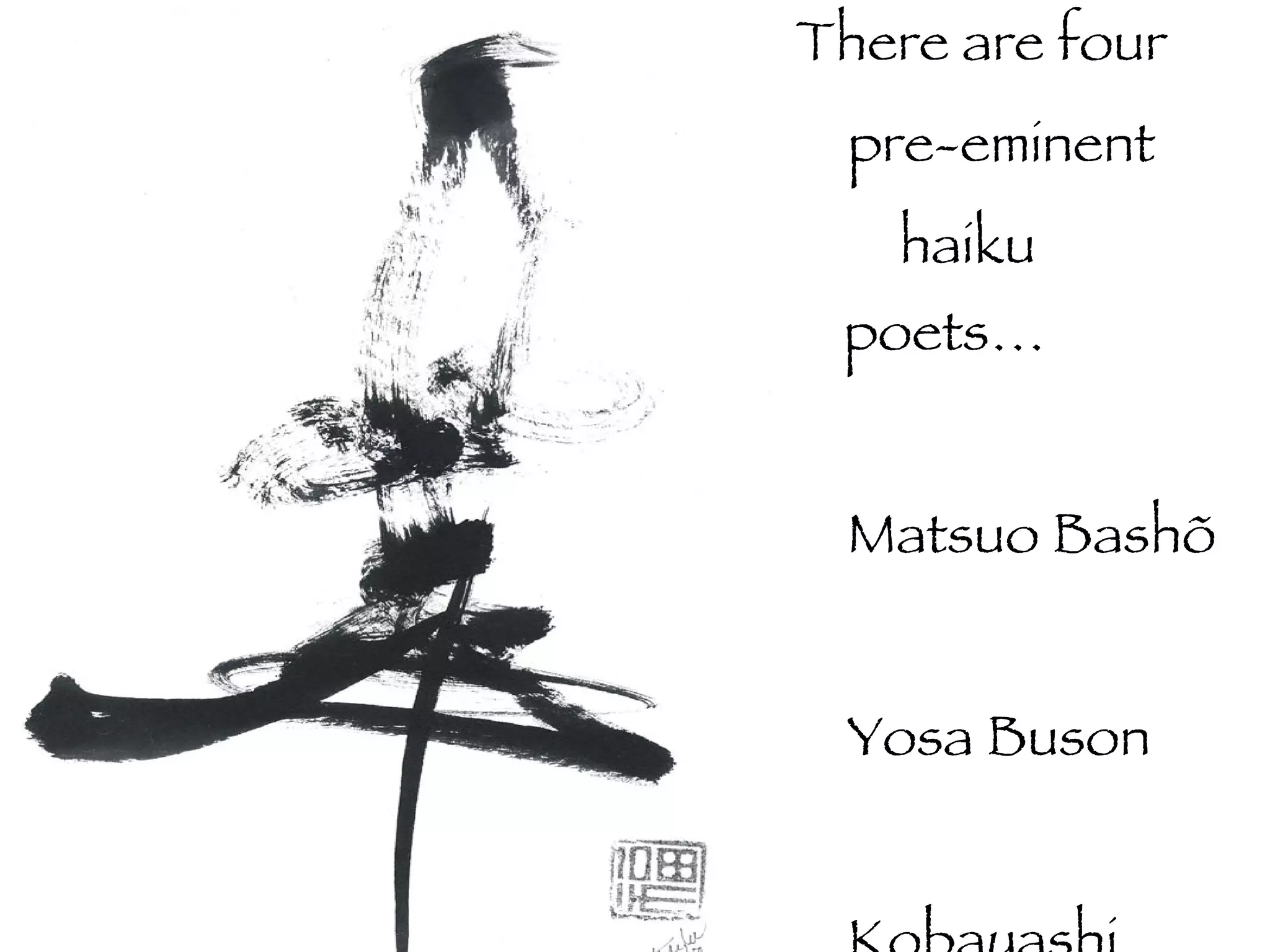 There are four  pre-eminent haiku poets… Matsuo Bashõ Yosa Buson Kobayashi Issa  & Masaoka Shiki 