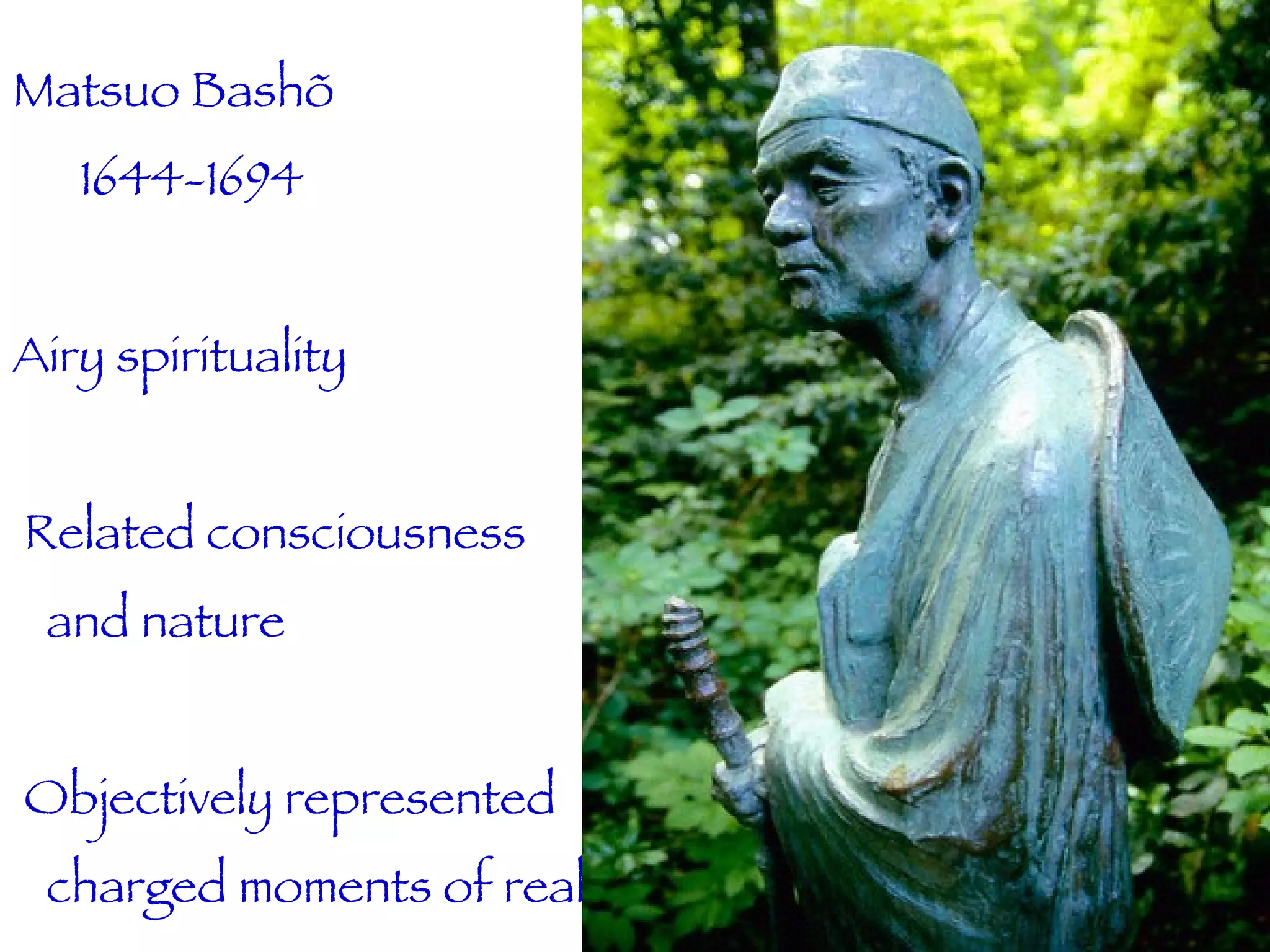 Matsuo Bashõ 1644-1694 Airy spirituality Related consciousness and nature Objectively represented charged moments of real experience 