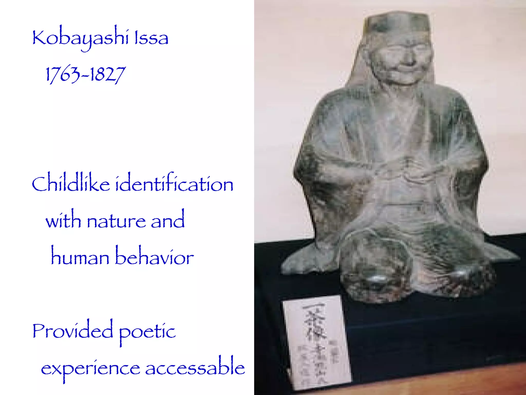 Kobayashi Issa 1763-1827 Childlike identification with nature and  human behavior Provided poetic  experience accessable to common man. 