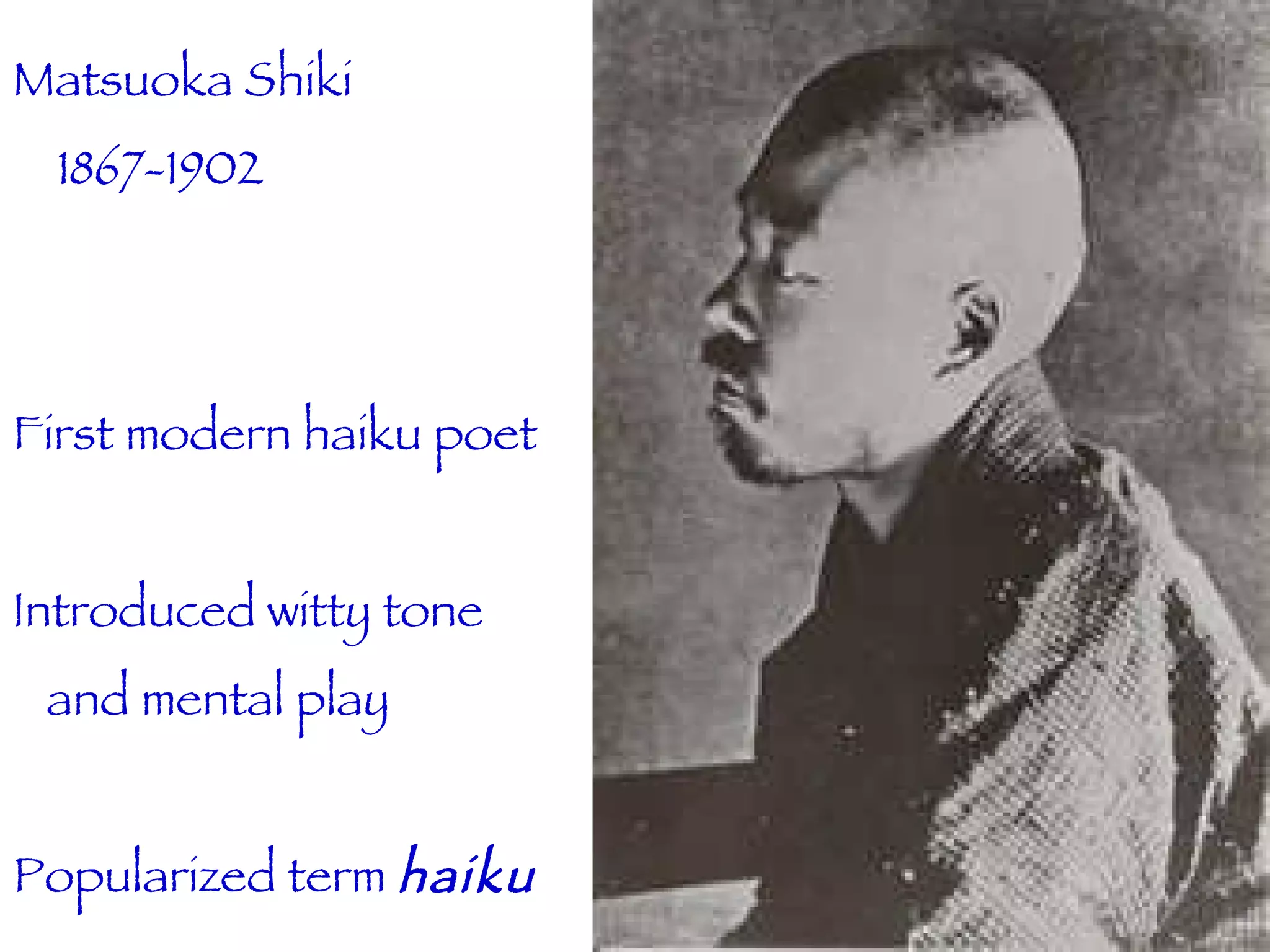 Matsuoka Shiki 1867-1902 First modern haiku poet Introduced witty tone and mental play Popularized term  haiku 