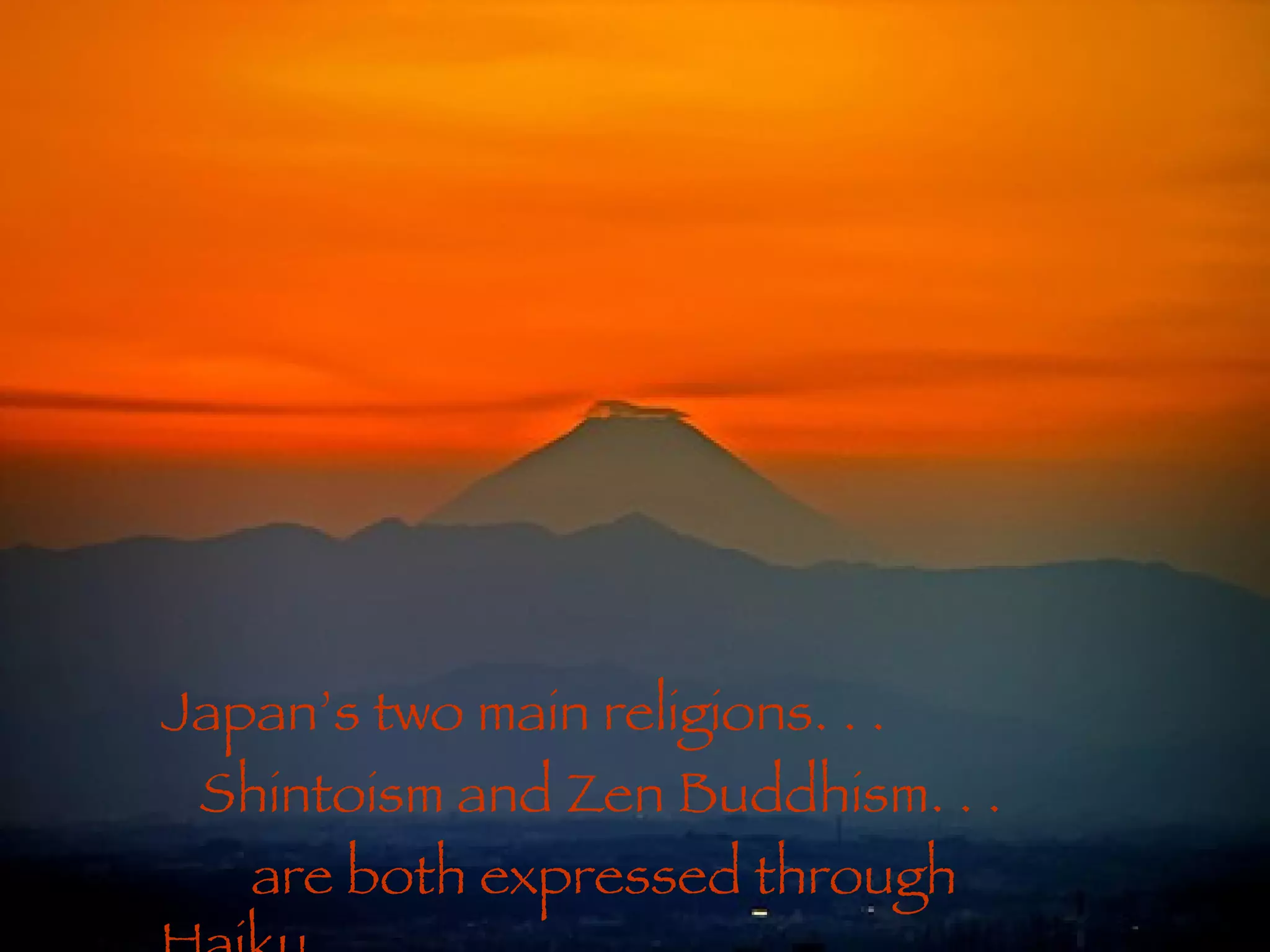 Japan’s two main religions. . . Shintoism and Zen Buddhism. . . are both expressed through Haiku. 