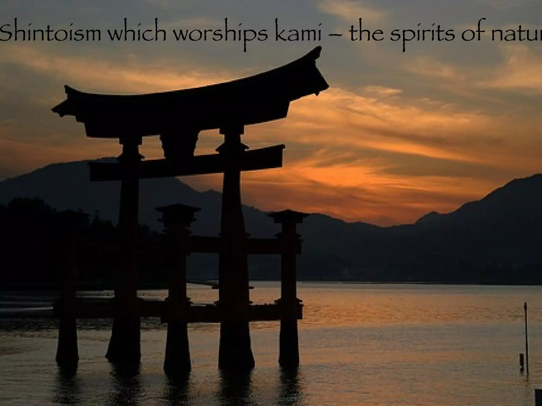Shintoism which worships kami – the spirits of nature. 