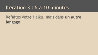 Itération 3 : 5 à 10 minutes
Refaites votre Haiku, mais dans un autre
langage
 