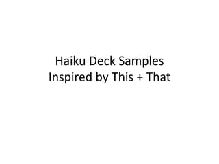 Haiku Deck Samples
Inspired by This + That
 