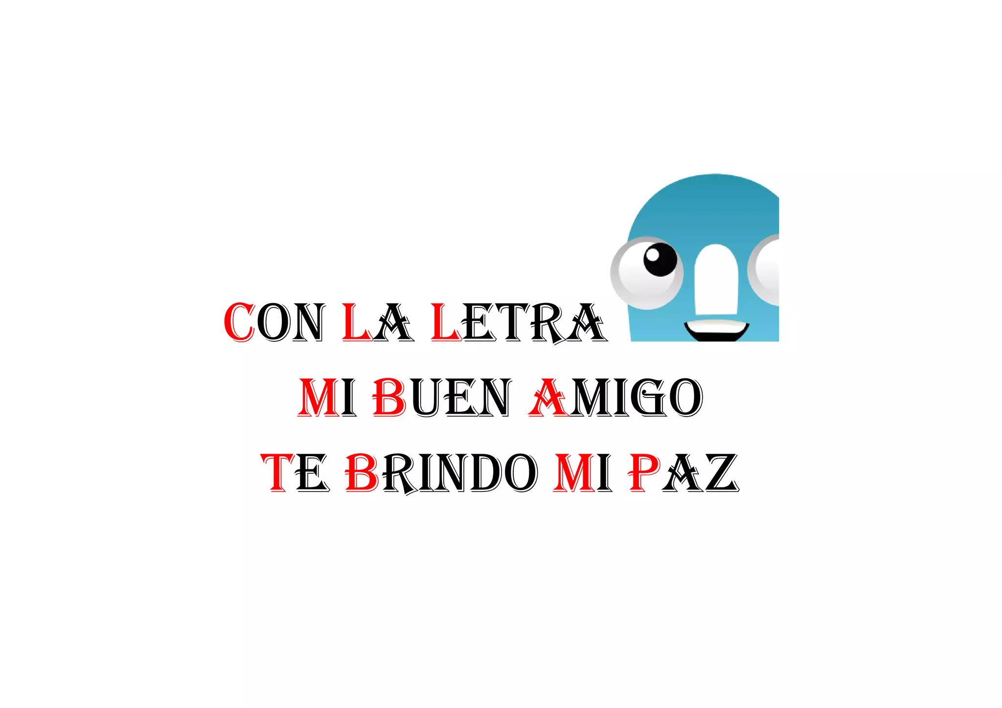 con la lEtra
mI bUEn amIgo
tE brIndo mI PaZ