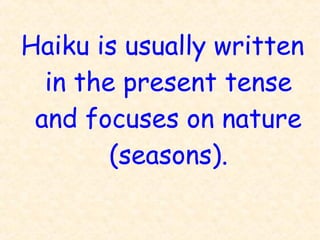 Haiku is usually written
in the present tense
and focuses on nature
(seasons).
 