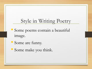 Style in Writing Poetry
 Some poems contain a beautiful
image.
 Some are funny.
 Some make you think.
 