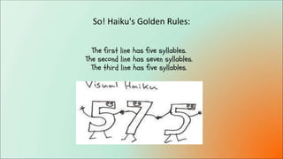 So! Haiku's Golden Rules:
The first line has five syllables.
The second line has seven syllables.
The third line has five syllables.
 