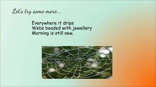 Everywhere it drips
Webs beaded with jewellery
Morning is still new.
Let's try some more...
 