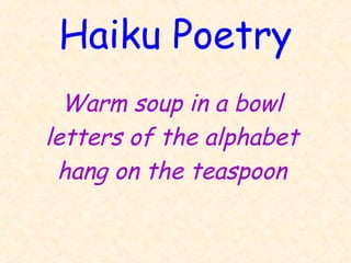 Haiku Poetry
  Warm soup in a bowl
letters of the alphabet
 hang on the teaspoon
 