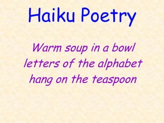 Haiku Poetry
  Warm soup in a bowl
letters of the alphabet
 hang on the teaspoon
 