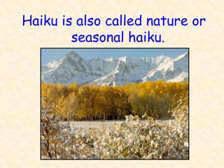 Haiku is also called nature or
        seasonal haiku.
 