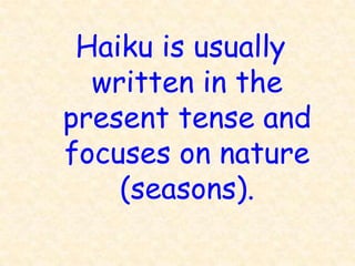 Haiku is usually
  written in the
present tense and
focuses on nature
    (seasons).
 
