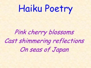 Haiku Poetry

   Pink cherry blossoms
Cast shimmering reflections
     On seas of Japan
 