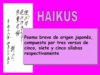 Poema breve de origen japonés, compuesto por tres versos de cinco, siete y cinco sílabas respectivamente HAIKUS 