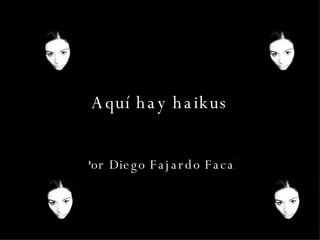 Aquí hay haikus Por Diego Fajardo Facal 