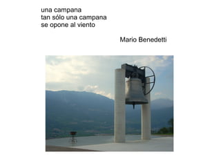 una campana
tan sólo una campana
se opone al viento
Mario Benedetti
 