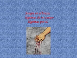 Sangre en el brazo, lágrimas de mi cuerpo lágrimas por ti.