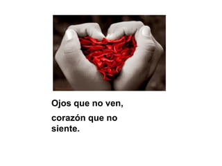 Ojos que no ven,
corazón que no
siente.

 
