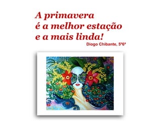 A primavera
é a melhor estação
e a mais linda!
          Diogo Chibante, 5º6ª
 