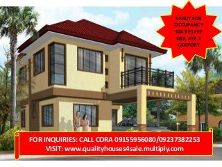 READY FOR
OCCUPANCY
30K RES FEE
4BR, 4TB 1
CARPORT

FOR INQUIRIES: CALL CORA 09155956080/09237382253
VISIT: www.qualityhouses4sale.multiply.com

 