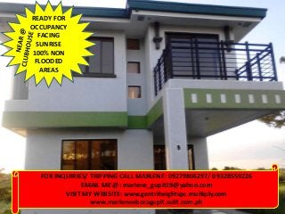 READY FOR
OCCUPANCY
   FACING
  SUNRISE
 100% NON
 FLOODED
   AREAS




  FOR INQUIRIES/ TRIPPING CALL MARLENE: 09279806297/ 09328559226
              EMAIL ME @: marlene_gupit19@yahoo.com
         VISIT MY WEBSITE: www.gentriheightspc.multiply.com
                 www.marleneeboragupit.sulit.com.ph
 