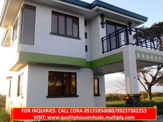 FOR INQUIRIES: CALL CORA 09155956080/09237382253
VISIT: www.qualityhouses4sale.multiply.com

 