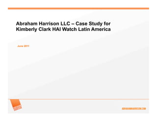 Abraham Harrison LLC – Case Study for
Kimberly Clark HAI Watch Latin America


June 2011
 