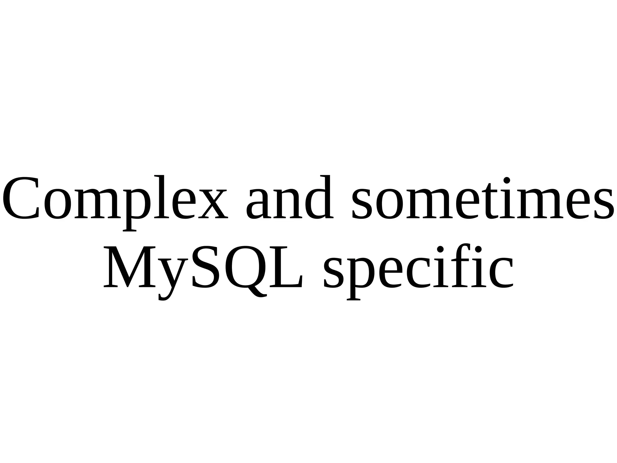 Complex and sometimes MySQL specific 