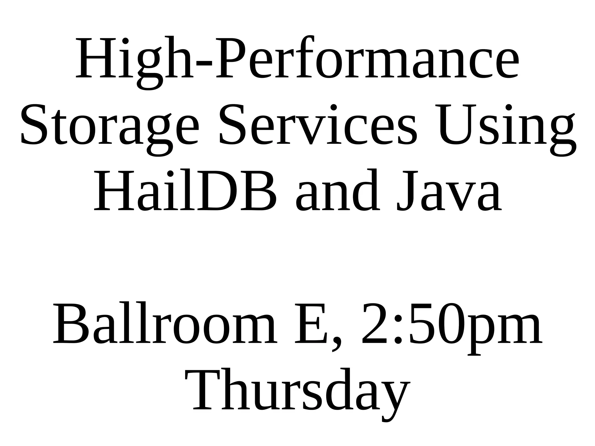 High-Performance Storage Services Using HailDB and Java Ballroom E, 2:50pm Thursday 