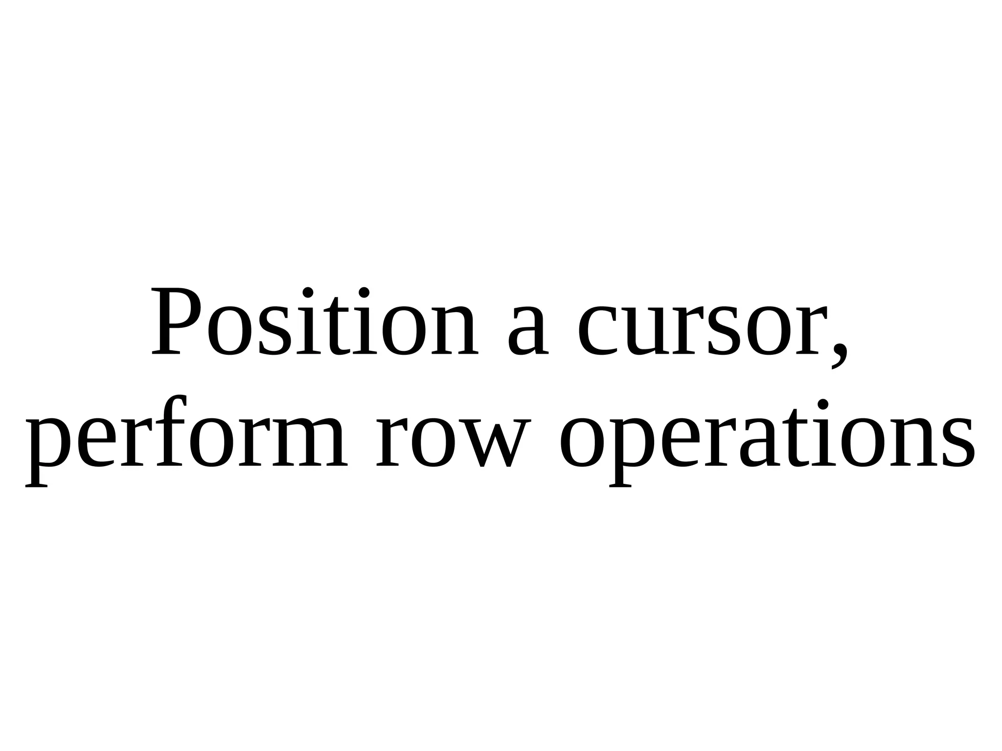 Position a cursor, perform row operations 
