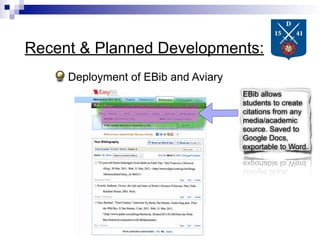Recent & Planned Developments:
     Deployment of EBib and Aviary
                                     EBib allows
                                     students to create
                                     citations from any
                                     media/academic
                                     source. Saved to
                                     Google Docs,
                                     exportable to Word.
 