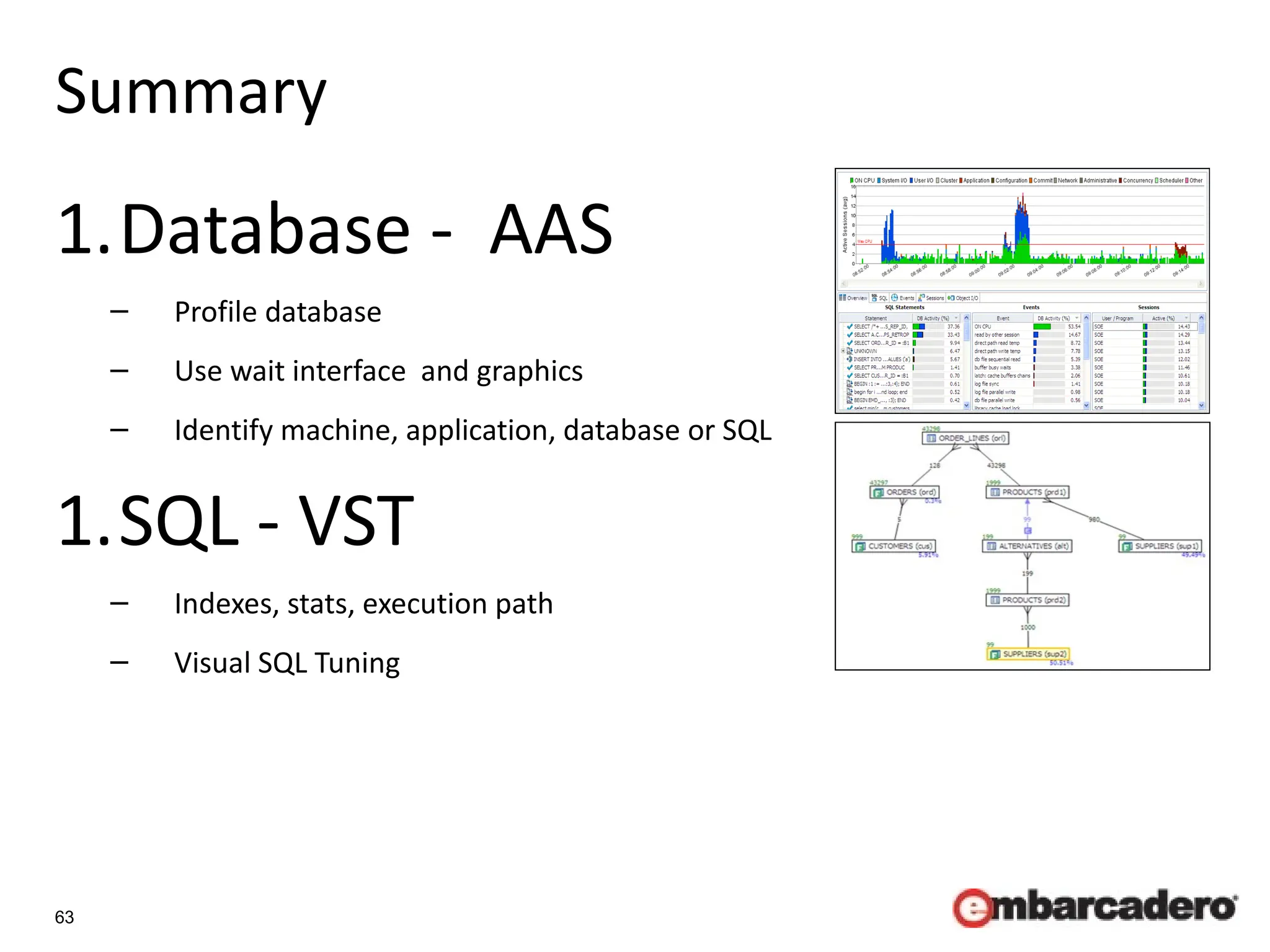 63
Summary
1.Database - AAS
– Profile database
– Use wait interface and graphics
– Identify machine, application, database or SQL
1.SQL - VST
– Indexes, stats, execution path
– Visual SQL Tuning
 