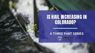 IS HAIL INCREASING IN
COLORADO?
A THREE PART SERIES
 