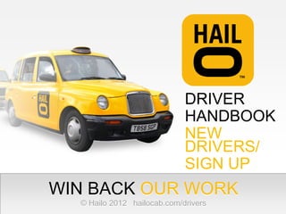 DRIVER
                             HANDBOOK
                             NEW
                             DRIVERS/
                             SIGN UP
WIN BACK OUR WORK
  © Hailo 2012 hailocab.com/drivers
 