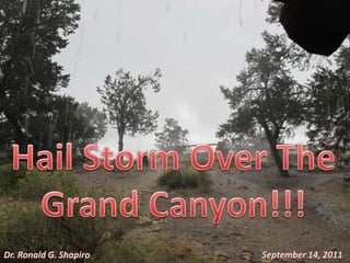 Hail Storm Over The Grand Canyon!!! Dr. Ronald G. Shapiro September 14, 2011 