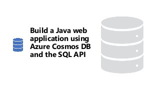 Build a Java web
application using
Azure Cosmos DB
and the SQL API
 