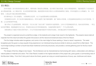 18
Hainan Eco. Resort
设计概念 Design Concept
June, 2010
IBI Group
www.ibigroup.com
规划概念 Planning Concept
设计概念：
该项目地处三亚市南到农场西北山脚下，整体保留了现状的自然植被，充分利用当地水资源，加以合理规划利用，为游客提供了丰富的原生
态自然旅游资源。由于规划合理，充分的保留现状资源，旅游度假区的设计把对大自然的影响降到了最低。所有的建筑与大自然融为一体，不经
修饰，大量运用当地自然的材料和颜色。
项目整体包含三类主要建筑， 5星级酒店及会所，水上生态度假别墅以及度假别墅。
5星级酒店及会所，位于此项目场地的最高点，给客人提供了最开阔的视野，最广阔的山谷景观。让身处深林高处的客人可以享受喜悦，宁
静，心无旁骛的奢华体验。
独立的水上生态度假别墅，酒店套房，可以为寻找“亲近自然”经验的客人提供服务，让客人享受到惬意的生活，临水而居的体验，一望无
际的苍翠椰林，散淡悠游的生活方式。传统的东南亚式环形的规划结构，为旅游度假区提供了一个中心聚会场所。
度假别墅由于地处不同的自然环境中，可为不同需求的游客提供不同的居住感受，同时满足游客不同的景观需求。
The project is organized around a small Eco-Lodge, in the lowlands and a large 5 star resort in the highlands. The projects nature trails all
originate from this resort and allow the guests full access to all the natural and botanical areas of the Eco Resort.
The Eco lodge includes water-bungalows, and rooms in the main lodge for those seeking a ―close to nature‖ experience. The water
bungalows give the guest a unique aquatic living experience in an individual living structure similar to what you would find on Bali Island. The
round lodge building is similar to South East Asian traditional community structures, and provides a central gathering point for the Eco resort
community.
The design of the Eco village is low impact. The Architecture can be characterized as harmonizing with nature, undecorated, and utilizing a
natural palate of materials and colors. The 5 Star Resort, located on the highest elevation of the project site, gives guests a commanding view of
the Mountain Valley. From this 5 story perch above the forest, guests can enjoy an overall experience of luxury, spa, clubhouse and nature.
 