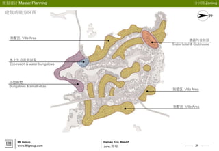 21
Hainan Eco. Resort
规划设计 Master Planning
IBI Group
www.ibigroup.com June, 2010
别墅区 Villa Area
酒店与会所区
5-star hotel & Clubhouse
水上生态度假别墅
Eco-resort & water bungalows
小型别墅
Bungalows & small villas
别墅区 Villa Area
别墅区 Villa Area
分区图 Zoning
建筑功能分区图
 