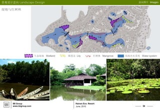 56
Hainan Eco. Resort
June, 2010
IBI Group
www.ibigroup.com
意向图片 Images
湿地与红树林
景观设计意向 Landscape Design
生态湿地 Wetland 睡莲花 Lily 红树林 Mangrove 场地内水系统 Water system
 