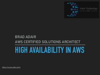 https://www.adair.tech
HIGH AVAILABILITY IN AWS
BRAD ADAIR
AWS CERTIFIED SOLUTIONS ARCHITECT
 