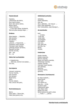 Hasierakoak                          Adibideak jartzeko

Hasteko,                             Adibidez,
Lehenengo eta behin,                 Esate baterako,
Ezer baino lehen,                    Hau da,
Ezeri ekin baino lehen,              Ikus, adibidez, -ren kasua: ...
Bazen behin                          Kasu (bat aipatzeko ...)
Lehen-lehenik,                       Hori erakusteko, aipa dezagun...
...z hitz egin behar dudalarik,
Sarrera gisa esango dugu ...         Arrazoitzeko

Ordena                               bait-
                                     ... -(e)lako
Alde batetik, ... Bestetik,          -(e)la eta
Ildo beretik,                        -(e)la bide
Era berean,                          -t(z)eagatik
Halaber,                             Horregatik
Lehenik.../ bigarrenik, ...          Izan ere,
(Arestian) esan bezala,              Hori dela eta,
(Gorago) esan bezala,                Horrela, ba,
Lehengo hariari jarraituz,           Beraz,
Gauzak horrela,                      Hortaz,
Horiek horrela,
Bai... bai                           Indartzea
Ez... ez
                                     Aipatu bezala,
Ideia bat aurkezteko                 Aipatu dugunez,
                                     Berriro esanda,
-ri dagokionez,                      Beste era batera esanda,
... dela eta, komeni da esatea ...   Zehatzago esanda,
Oro har,                             Hobeto esanda,
                                     (Gorago) esan bezala,
                                     Are gehiago,
Jarraipena                           Gainera,
                                     Kontuan hartu,
(Honen) ondorioz,                    gainera,
Horren haritik,
Hari beretik,                        Onarpena (ziurtasuna)
Era berean,
Bigarrenik,                          Ez dago dudarik...
Gero,                                Seguruenik
Honen ostean,                        Ziur aski
Hau (ikusi) eta gero,                Zer esanik ez
                                     Egia da... -(e)la
                                     Dudarik gabe
                                     Zalantzarik gabe
Kontrakotasuna                       Argi dago (e)la
                                     Bistan da (e)la
Baina                                Beharrezkoa da garbi uztea
Dena dela, / Dena den,               ..., noski / ..., jakina
Hala (eta guztiz) ere,




                                                      Hainbat testu-antolatzaile
 