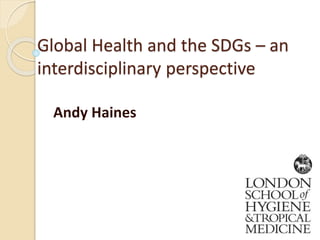 Global Health and the SDGs – an
interdisciplinary perspective
Andy Haines
 